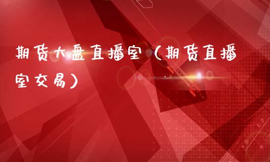 期货大盘直播室（期货直播室交易）_https://www.fsyjjx.cn_期货在线_第1张