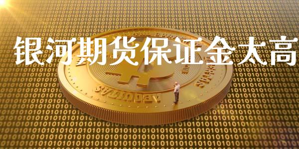 银河期货保证金太高_https://www.fsyjjx.cn_期货资讯_第1张