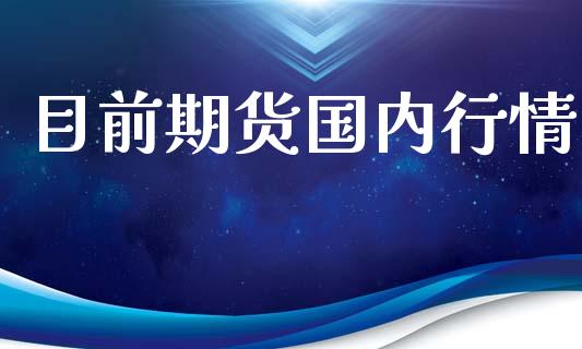 目前期货国内行情_https://www.fsyjjx.cn_期货研报_第1张