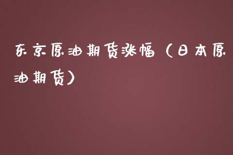 东京原油期货涨幅（日本原油期货）_https://www.fsyjjx.cn_期货资讯_第1张