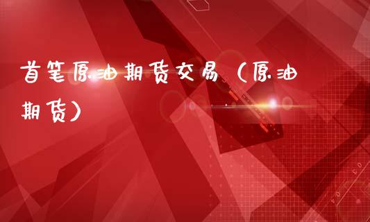 首笔原油期货交易（原油 期货）_https://www.fsyjjx.cn_期货研报_第1张