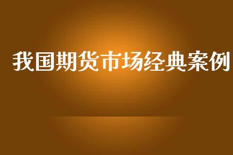 我国期货市场经典案例_https://www.fsyjjx.cn_股市分析_第1张