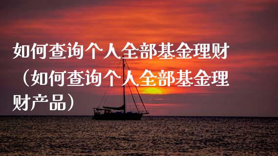 如何查询个人全部基金理财（如何查询个人全部基金理财产品）_https://www.fsyjjx.cn_问财精选_第1张
