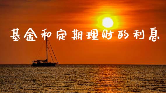 基金和定期理财的利息_https://www.fsyjjx.cn_问财精选_第1张