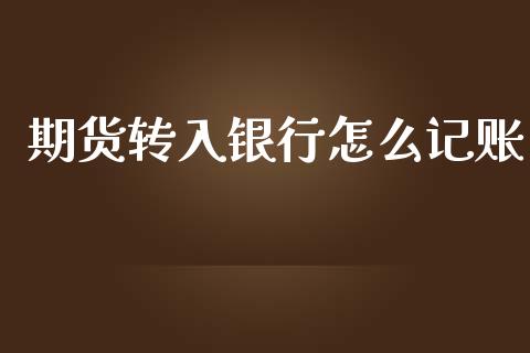 期货转入银行怎么记账_https://www.fsyjjx.cn_期货资讯_第1张