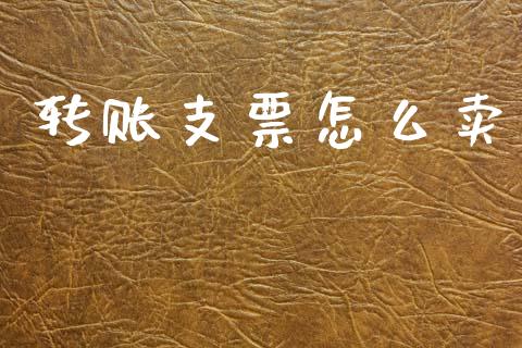 转账支票怎么卖_https://www.fsyjjx.cn_理财资讯_第1张