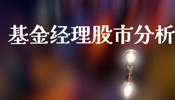 基金经理股市分析_https://www.fsyjjx.cn_理财资讯_第1张