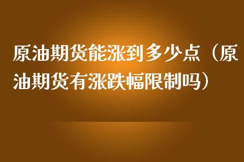 原油期货能涨到多少点（原油期货有涨跌幅限制吗）_https://www.fsyjjx.cn_期货研报_第1张