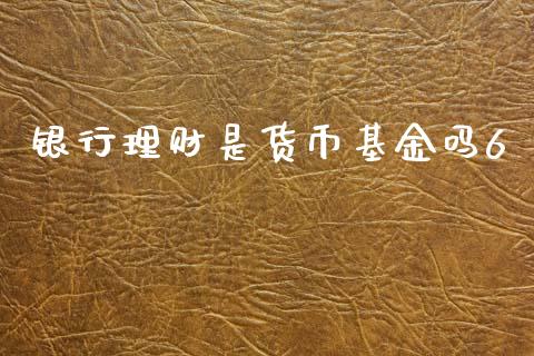 银行理财是货币基金吗6_https://www.fsyjjx.cn_问财精选_第1张