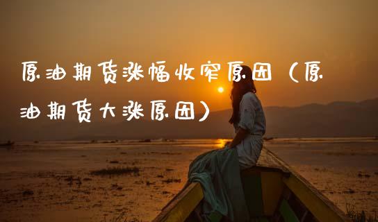 原油期货涨幅收窄原因（原油期货大涨原因）_https://www.fsyjjx.cn_期货资讯_第1张