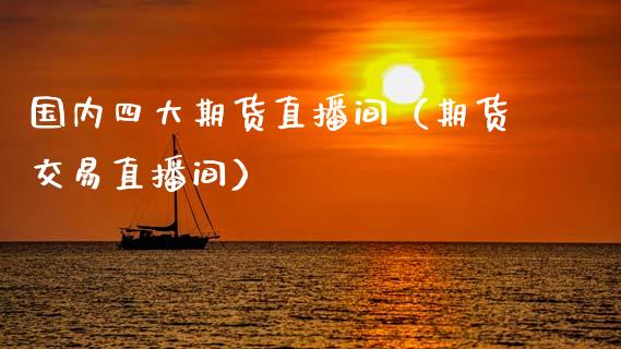 国内四大期货直播间（期货交易直播间）_https://www.fsyjjx.cn_期货在线_第1张