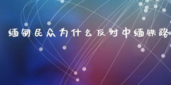 缅甸民众为什么反对中缅铁路_https://www.fsyjjx.cn_股票指导_第1张