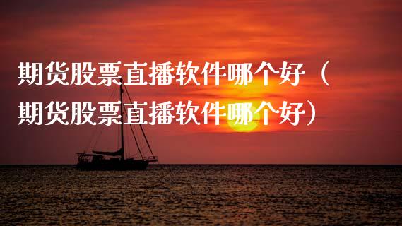 期货股票直播软件哪个好（期货股票直播软件哪个好）_https://www.fsyjjx.cn_期货在线_第1张