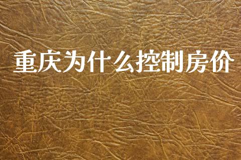 重庆为什么控制房价_https://www.fsyjjx.cn_股票指导_第1张