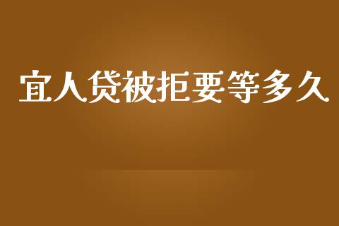 宜人贷被拒要等多久_https://www.fsyjjx.cn_期货研报_第1张