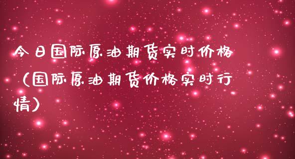 今日国际原油期货实时价格（国际原油期货价格实时行情）_https://www.fsyjjx.cn_期货研报_第1张