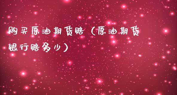 购买原油期货赔（原油期货银行赔多少）_https://www.fsyjjx.cn_期货研报_第1张