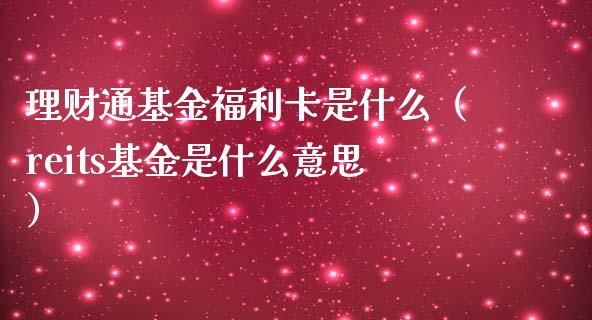 理财通基金福利卡是什么（reits基金是什么意思）_https://www.fsyjjx.cn_理财资讯_第1张