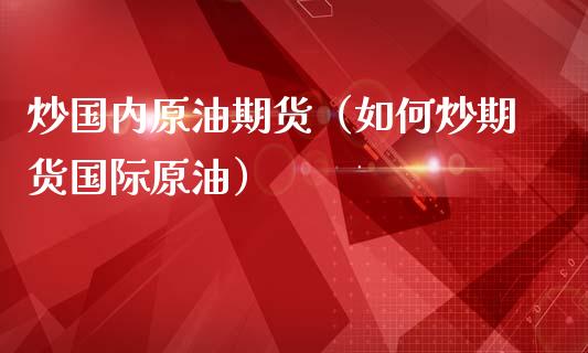 炒国内原油期货（如何炒期货国际原油）_https://www.fsyjjx.cn_期货研报_第1张