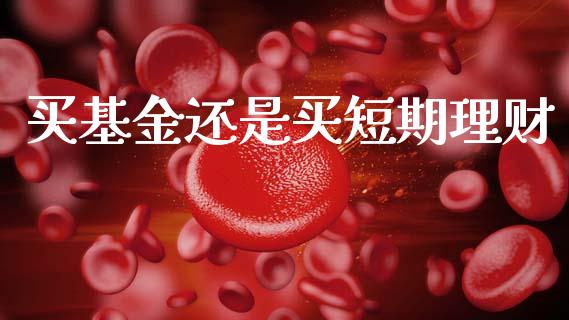 买基金还是买短期理财_https://www.fsyjjx.cn_问财精选_第1张