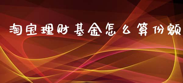 淘宝理财基金怎么算份额_https://www.fsyjjx.cn_问财精选_第1张