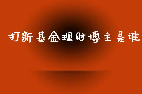打新基金理财博主是谁_https://www.fsyjjx.cn_问财精选_第1张