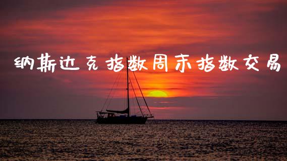 纳斯达克指数周末指数交易_https://www.fsyjjx.cn_理财资讯_第1张