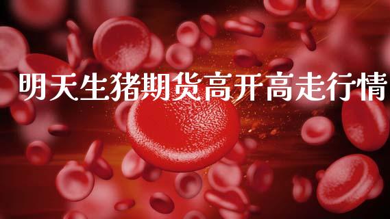 明天生猪期货高开高走行情_https://www.fsyjjx.cn_期货研报_第1张