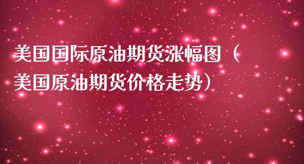 美国国际原油期货涨幅图（美国原油期货价格走势）_https://www.fsyjjx.cn_期货研报_第1张