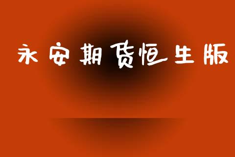 永安期货恒生版_https://www.fsyjjx.cn_期货资讯_第1张