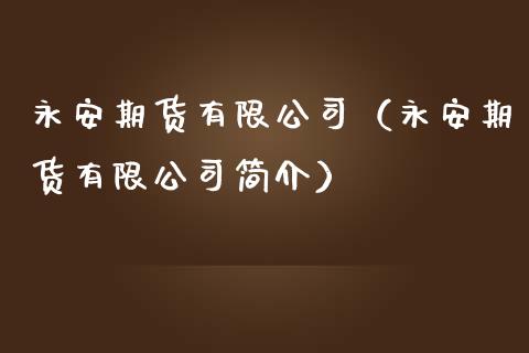 永安期货有限公司（永安期货有限公司简介）_https://www.fsyjjx.cn_期货在线_第1张