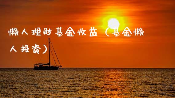 懒人理财基金收益（基金懒人投资）_https://www.fsyjjx.cn_问财精选_第1张