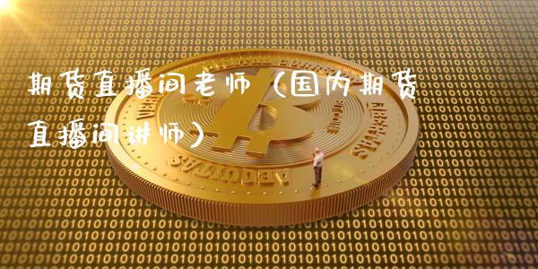 期货直播间老师（国内期货直播间讲师）_https://www.fsyjjx.cn_期货在线_第1张