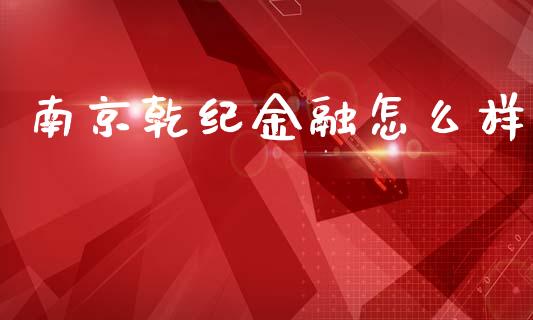 南京乾纪金融怎么样_https://www.fsyjjx.cn_期货在线_第1张