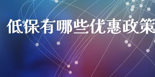 低保有哪些优惠政策_https://www.fsyjjx.cn_期货在线_第1张