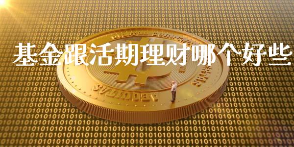 基金跟活期理财哪个好些_https://www.fsyjjx.cn_问财精选_第1张