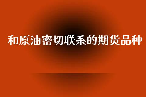 和原油密切联系的期货品种_https://www.fsyjjx.cn_期货研报_第1张