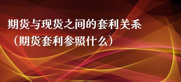 期货与现货之间的套利关系（期货套利参照什么）_https://www.fsyjjx.cn_股市分析_第1张