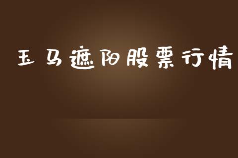 玉马遮阳股票行情_https://www.fsyjjx.cn_股市分析_第1张