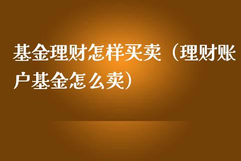 基金理财怎样买卖（理财账户基金怎么卖）_https://www.fsyjjx.cn_问财精选_第1张