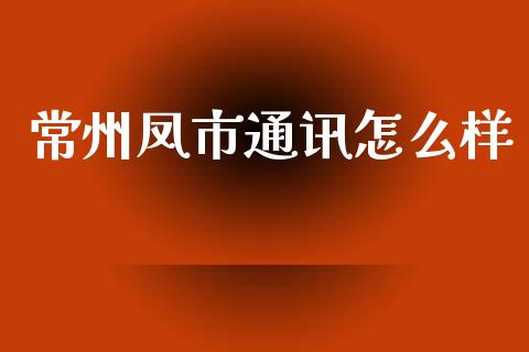 常州凤市通讯怎么样_https://www.fsyjjx.cn_理财资讯_第1张