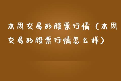 本周交易的股票行情（本周交易的股票行情怎么样）_https://www.fsyjjx.cn_股市分析_第1张