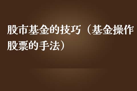 股市基金的技巧（基金操作股票的手法）_https://www.fsyjjx.cn_问财精选_第1张