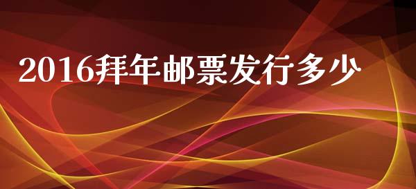 2016拜年邮票发行多少_https://www.fsyjjx.cn_股市分析_第1张