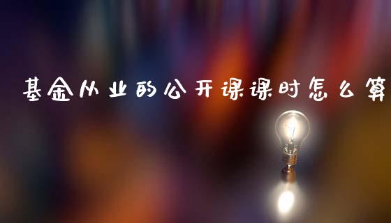 基金从业的公开课课时怎么算_https://www.fsyjjx.cn_期货研报_第1张