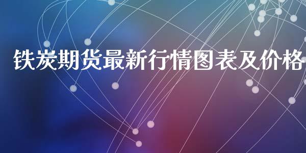 铁炭期货最新行情图表及价格_https://www.fsyjjx.cn_期货研报_第1张