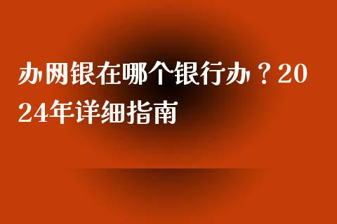 办网银在哪个银行办？2024年详细指南_https://www.fsyjjx.cn_期货研报_第1张