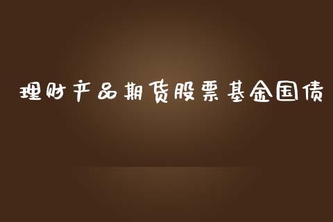 理财产品期货股票基金国债_https://www.fsyjjx.cn_问财精选_第1张