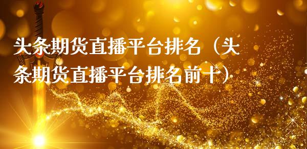 头条期货直播平台排名（头条期货直播平台排名前十）_https://www.fsyjjx.cn_期货在线_第1张