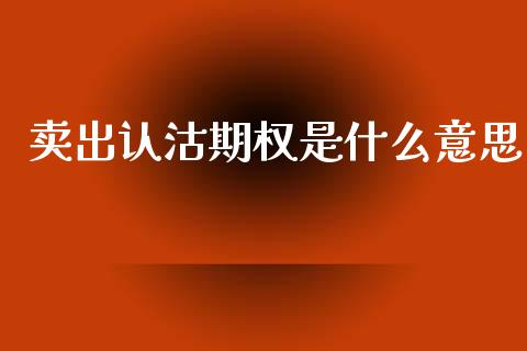 卖出认沽期权是什么意思_https://www.fsyjjx.cn_期货资讯_第1张
